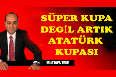 Mustafa Teke Yazdı.. Süper Kupa  değil, artık ATATÜRK KUPASI