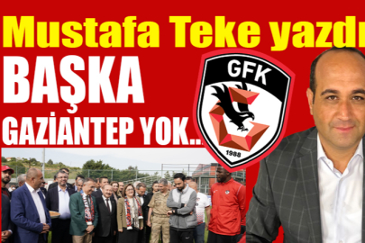 Mustafa Teke Yazdı.. BAŞKA GAZİANTEP YOK!