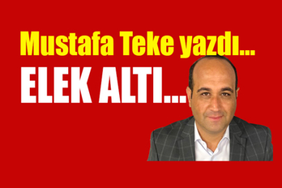 Mustafa Teke Yazdı.. ELEK ALTI...
