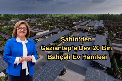 Şahin’den Gaziantep’e Dev 20 Bin Bahçeli Ev Hamlesi