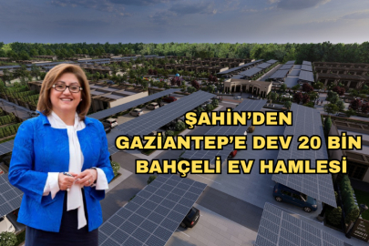 Şahin’den Gaziantep’e Dev 20 Bin Bahçeli Ev Hamlesi